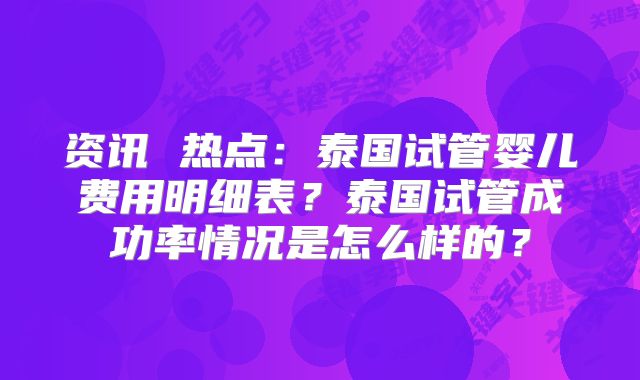 资讯 热点：泰国试管婴儿费用明细表？泰国试管成功率情况是怎么样的？