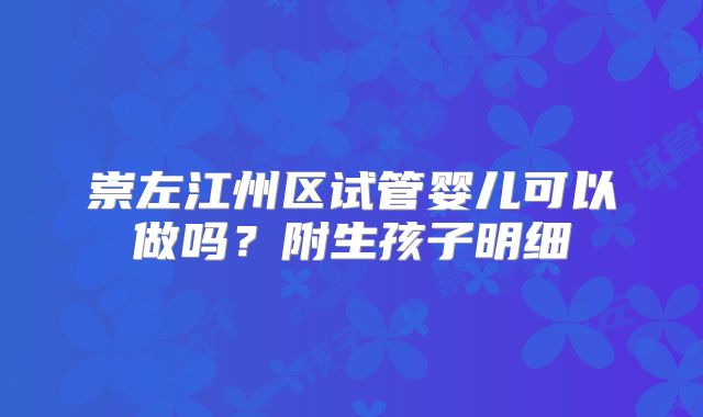 崇左江州区试管婴儿可以做吗？附生孩子明细