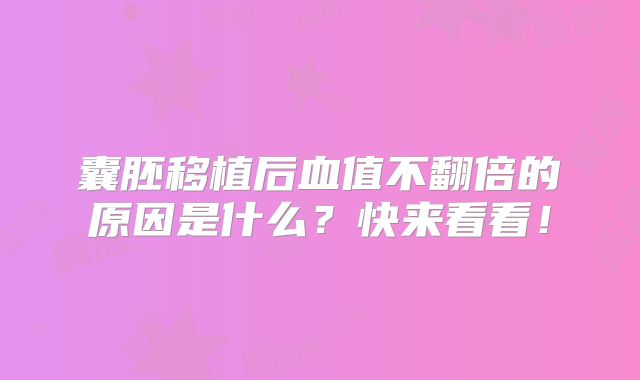 囊胚移植后血值不翻倍的原因是什么？快来看看！