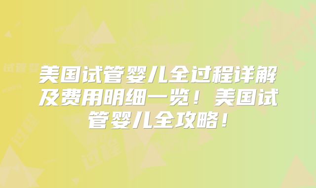 美国试管婴儿全过程详解及费用明细一览！美国试管婴儿全攻略！