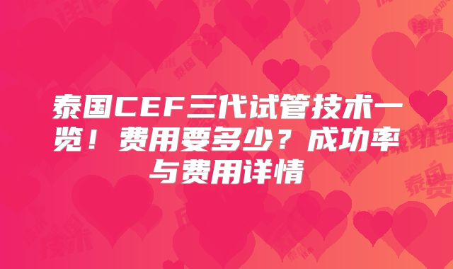 泰国CEF三代试管技术一览！费用要多少？成功率与费用详情