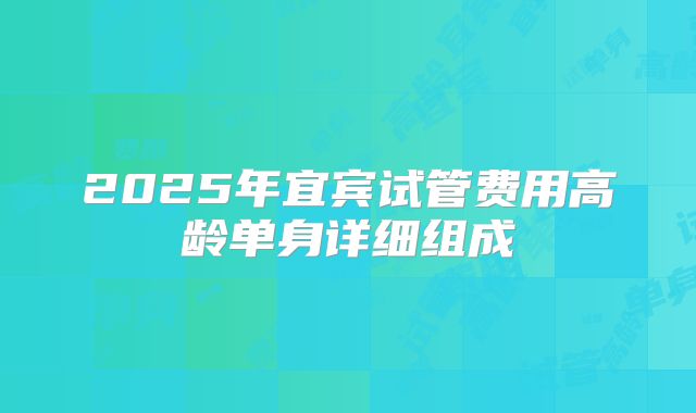 2025年宜宾试管费用高龄单身详细组成