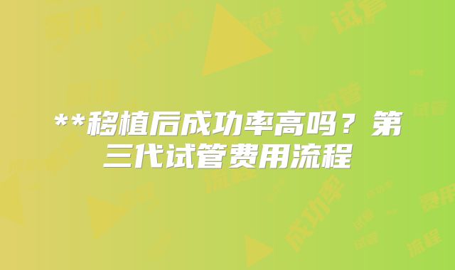 **移植后成功率高吗？第三代试管费用流程
