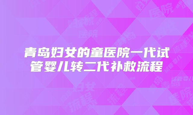 青岛妇女的童医院一代试管婴儿转二代补救流程