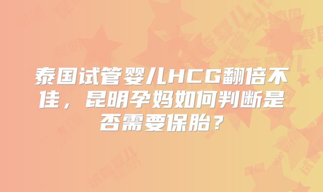 泰国试管婴儿HCG翻倍不佳，昆明孕妈如何判断是否需要保胎？