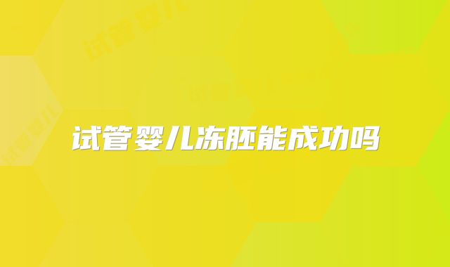 试管婴儿冻胚能成功吗