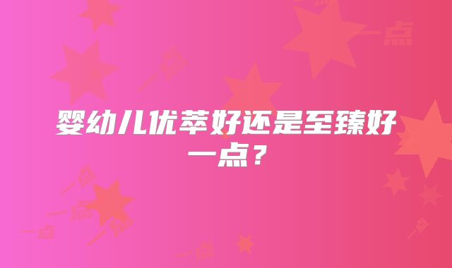 婴幼儿优萃好还是至臻好一点？