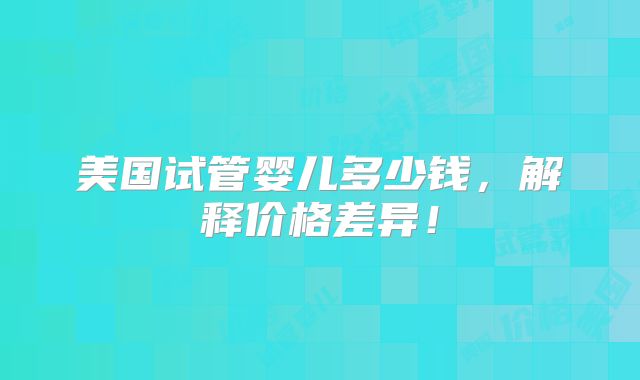 美国试管婴儿多少钱，解释价格差异！