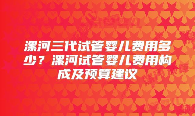 漯河三代试管婴儿费用多少？漯河试管婴儿费用构成及预算建议