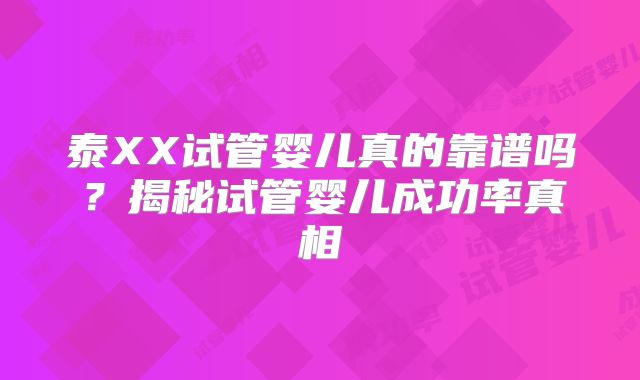 泰XX试管婴儿真的靠谱吗？揭秘试管婴儿成功率真相