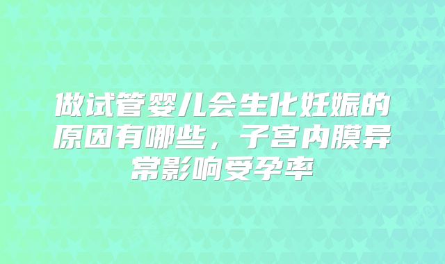 做试管婴儿会生化妊娠的原因有哪些，子宫内膜异常影响受孕率