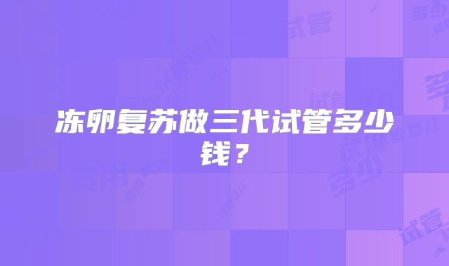冻卵复苏做三代试管多少钱?