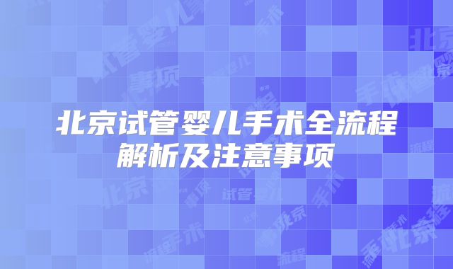 北京试管婴儿手术全流程解析及注意事项