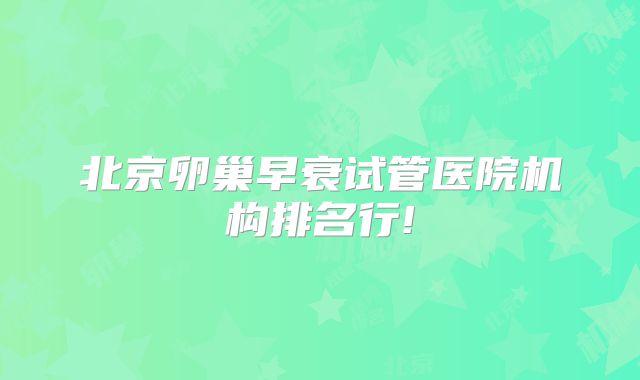 北京卵巢早衰试管医院机构排名行!