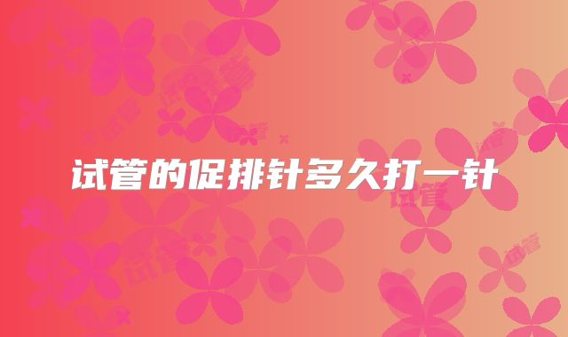 试管的促排针多久打一针