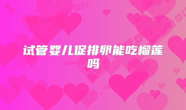 试管婴儿促排卵能吃榴莲吗