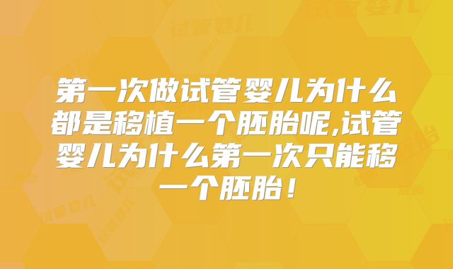 第一次做试管婴儿为什么都是移植一个胚胎呢,试管婴儿为什么第一次只能移一个胚胎！