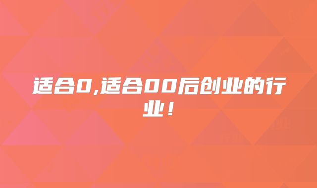 适合0,适合00后创业的行业！