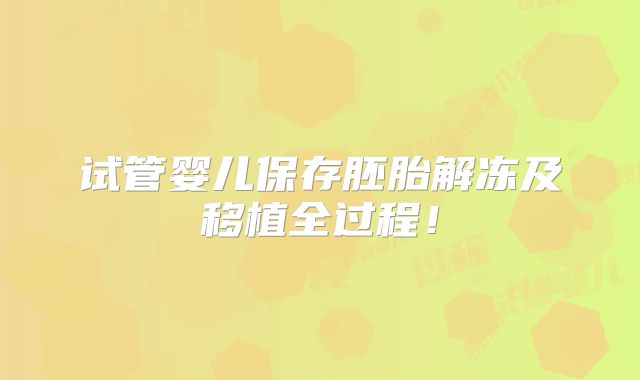 试管婴儿保存胚胎解冻及移植全过程！