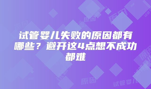 试管婴儿失败的原因都有哪些？避开这4点想不成功都难