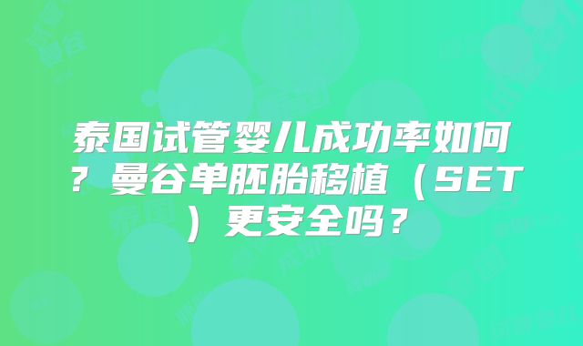 泰国试管婴儿成功率如何?曼谷单胚胎移植(SET)更安全吗?