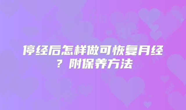 停经后怎样做可恢复月经？附保养方法