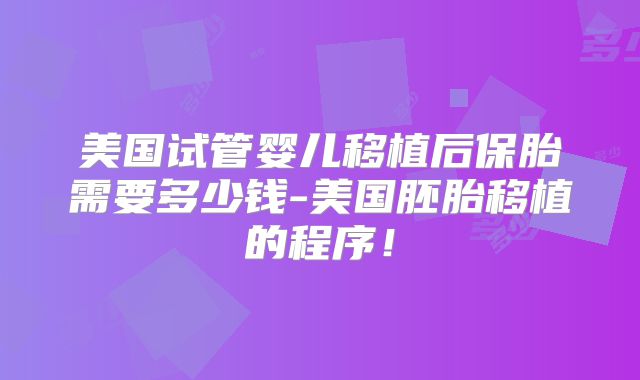 美国试管婴儿移植后保胎需要多少钱-美国胚胎移植的程序!