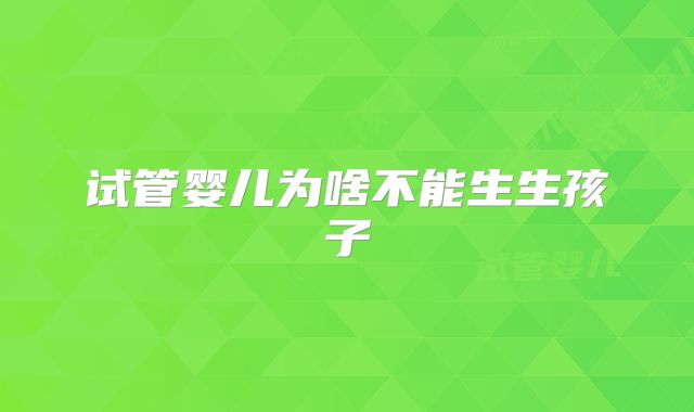 试管婴儿为啥不能生生孩子