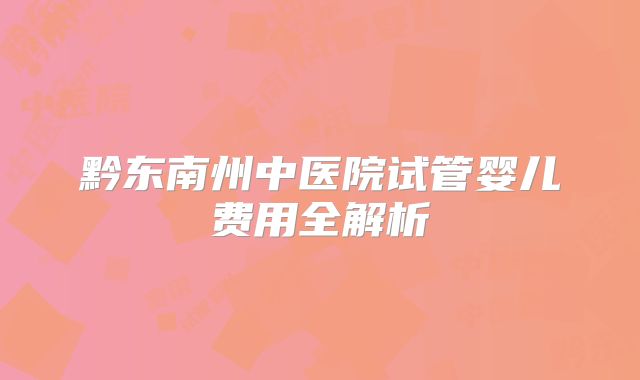 黔东南州中医院试管婴儿费用全解析