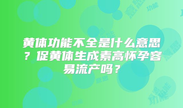黄体功能不全是什么意思?促黄体生成素高怀孕容易流产吗?