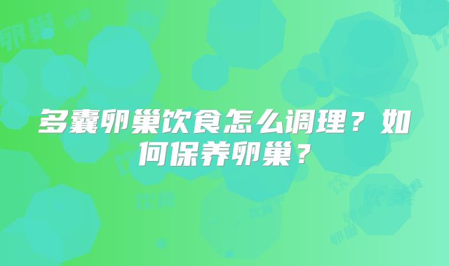 多囊卵巢饮食怎么调理?如何保养卵巢?