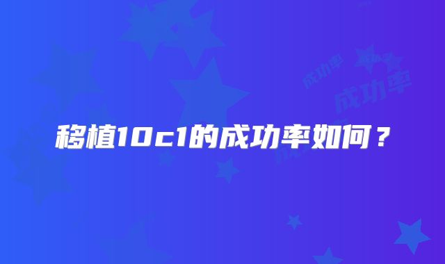 移植10c1的成功率如何？