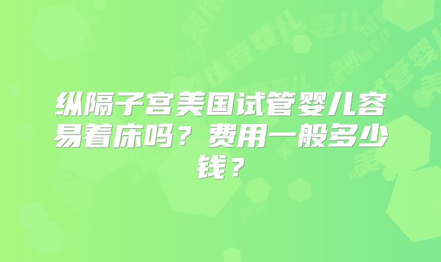 纵隔子宫美国试管婴儿容易着床吗？费用一般多少钱？