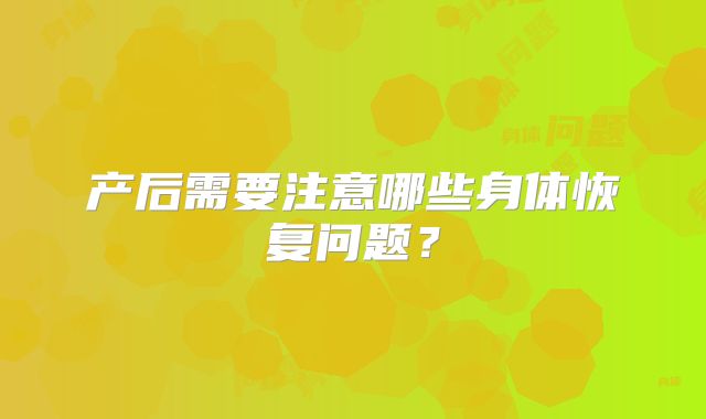 产后需要注意哪些身体恢复问题？