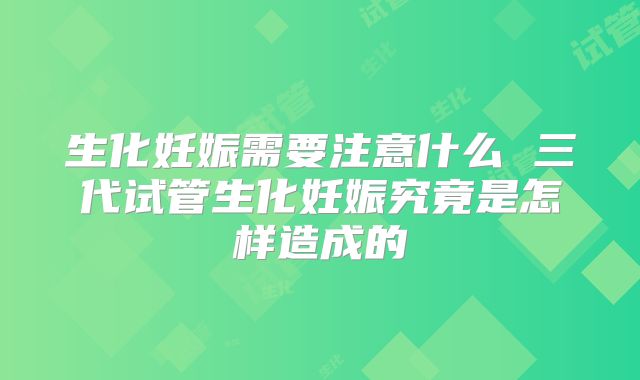 生化妊娠需要注意什么 三代试管生化妊娠究竟是怎样造成的