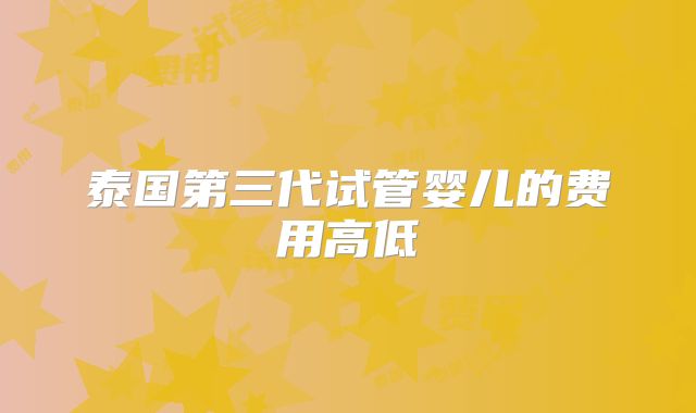 泰国第三代试管婴儿的费用高低