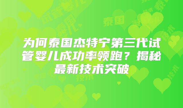 为何泰国杰特宁第三代试管婴儿成功率领跑？揭秘最新技术突破