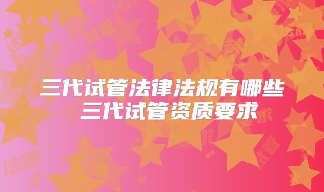 三代试管法律法规有哪些 三代试管资质要求