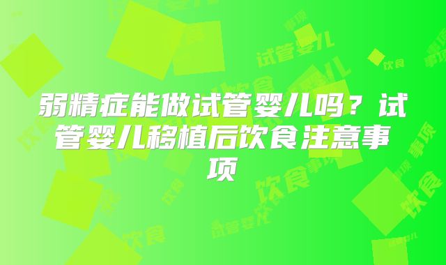 弱精症能做试管婴儿吗?试管婴儿移植后饮食注意事项