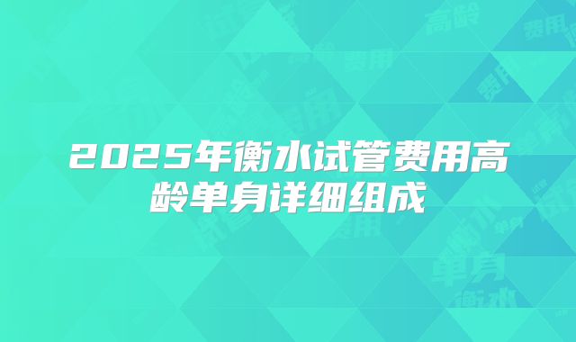 2025年衡水试管费用高龄单身详细组成