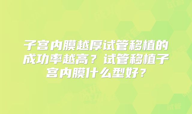 子宫内膜越厚试管移植的成功率越高？试管移植子宫内膜什么型好？