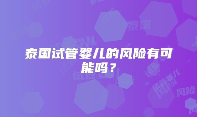 泰国试管婴儿的风险有可能吗？
