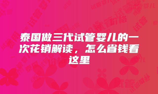 泰国做三代试管婴儿的一次花销解读，怎么省钱看这里
