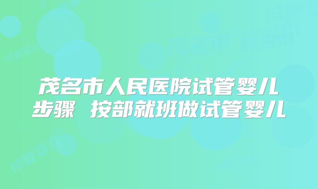 茂名市人民医院试管婴儿步骤 按部就班做试管婴儿