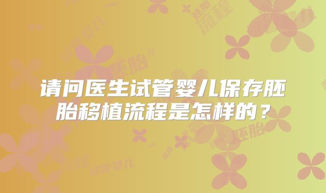 请问医生试管婴儿保存胚胎移植流程是怎样的?