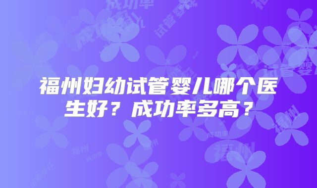 福州妇幼试管婴儿哪个医生好？成功率多高？