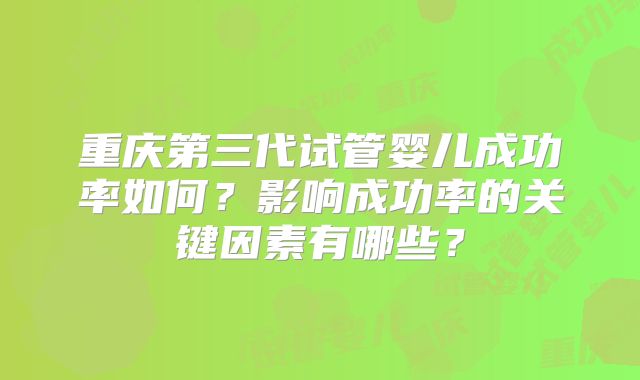 重庆第三代试管婴儿成功率如何？影响成功率的关键因素有哪些？