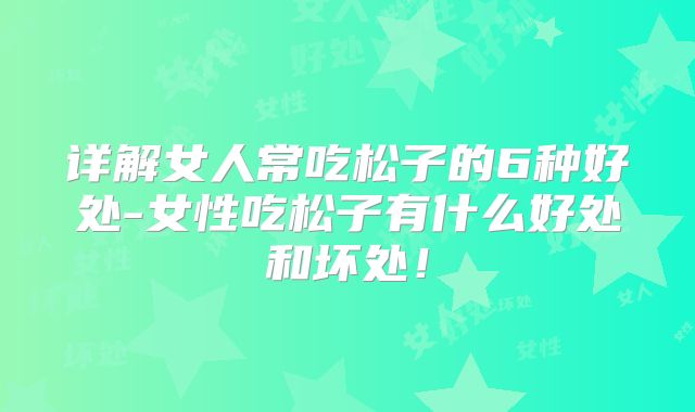 详解女人常吃松子的6种好处-女性吃松子有什么好处和坏处！