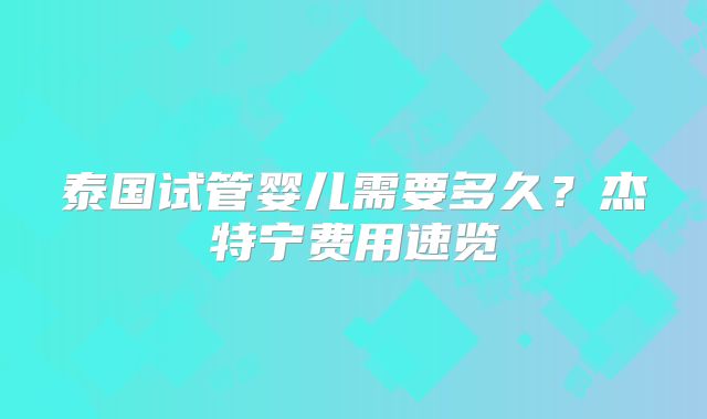 泰国试管婴儿需要多久？杰特宁费用速览