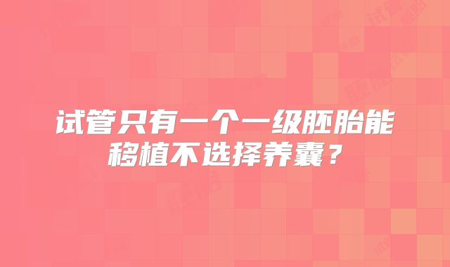 试管只有一个一级胚胎能移植不选择养囊？